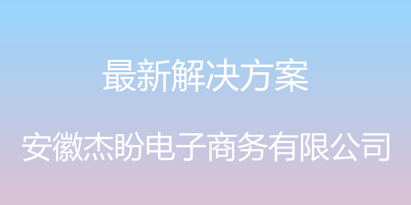 最新解决方案 - 安徽杰盼电子商务有限公司