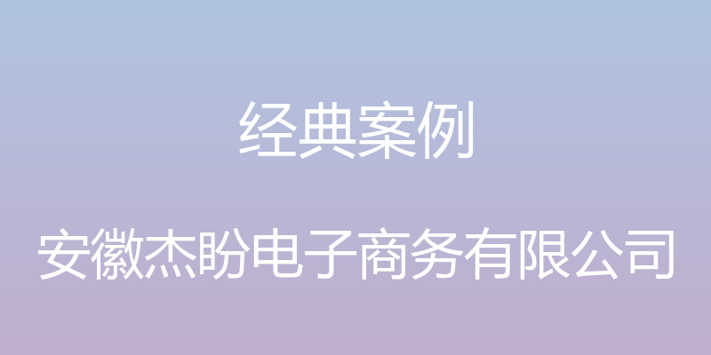 经典案例 - 安徽杰盼电子商务有限公司