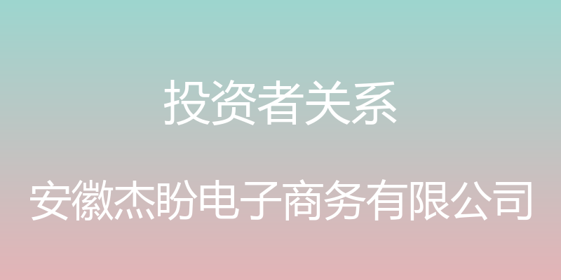 投资者关系 - 安徽杰盼电子商务有限公司