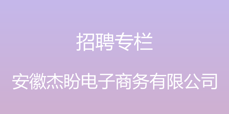 招聘专栏 - 安徽杰盼电子商务有限公司