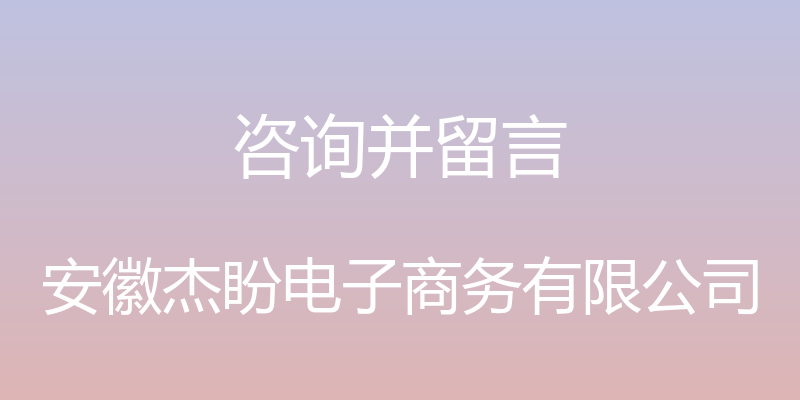 咨询并留言 - 安徽杰盼电子商务有限公司