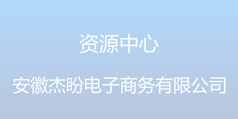 资源中心 - 安徽杰盼电子商务有限公司