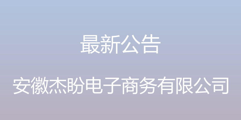 最新公告 - 安徽杰盼电子商务有限公司